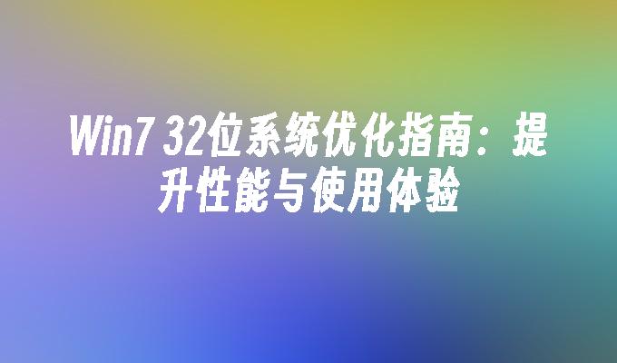 win7 32位系统优化指南：提升性能与使用体验-第1张图片-华展网