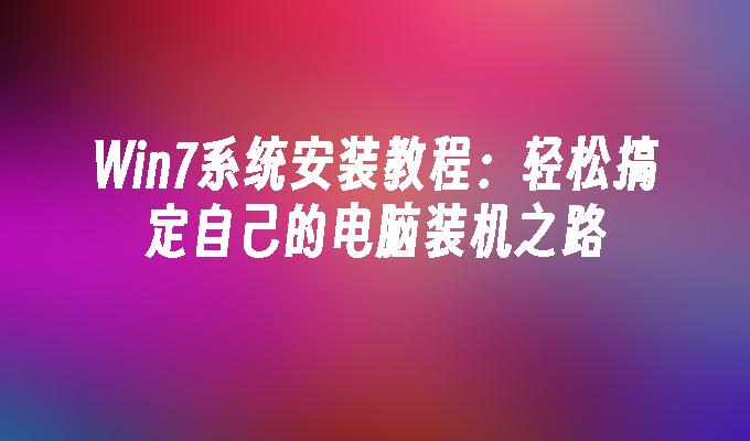 win7系统安装教程：轻松搞定自己的电脑装机之路-第1张图片-华展网