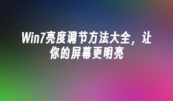 win7亮度调节方法大全，让你的屏幕更明亮-第1张图片-华展网