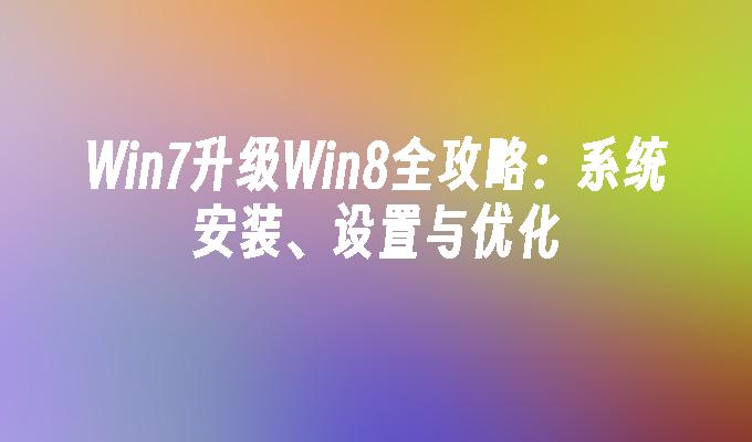 win7升级win8全攻略：系统安装、设置与优化-第1张图片-华展网