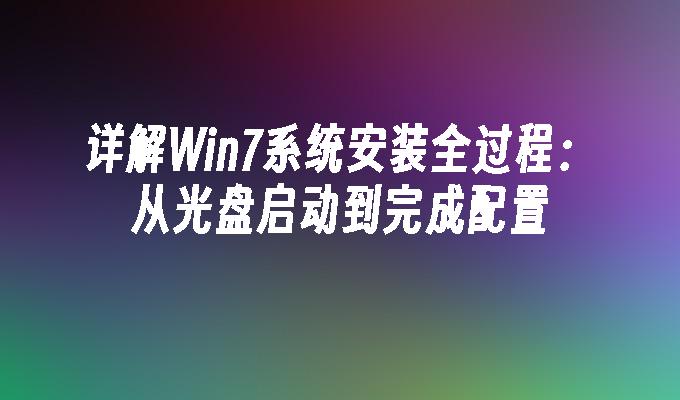 详解win7系统安装全过程：从光盘启动到完成配置-第1张图片-华展网