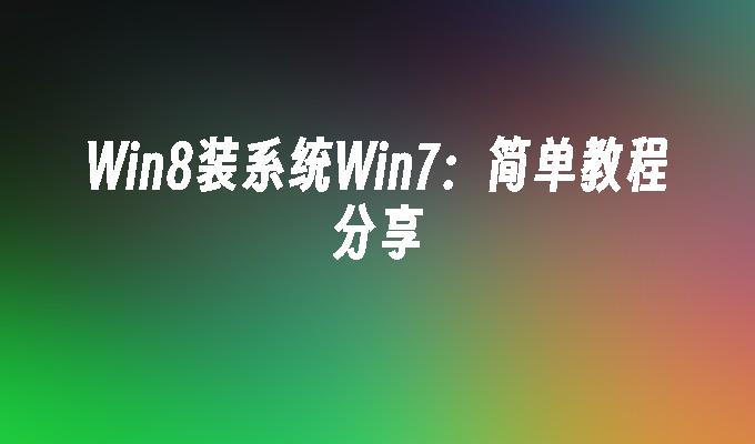 win8装系统win7：简单教程分享-第1张图片-华展网