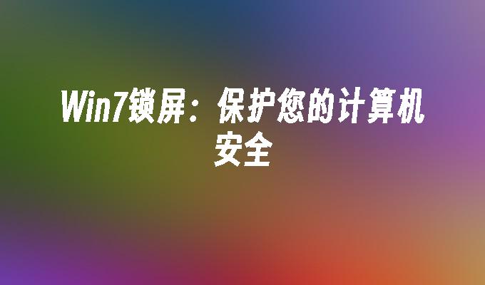 win7锁屏：保护您的计算机安全_win7教程_小鱼一键重装系统凯发首页官网-第1张图片-华展网