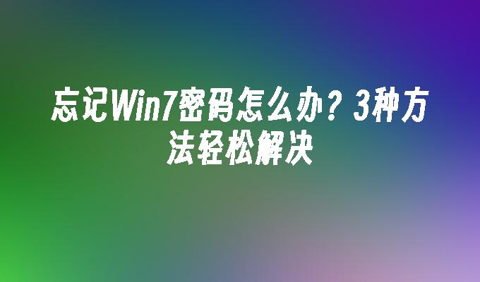 忘记win7密码怎么办？3种方法轻松解决-第1张图片-华展网