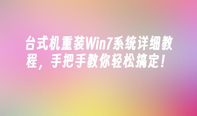 台式机重装win7系统详细教程，手把手教你轻松搞定！-第1张图片-华展网