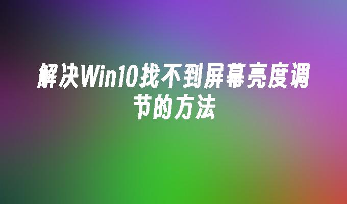 解决win10找不到屏幕亮度调节的方法-第1张图片-华展网