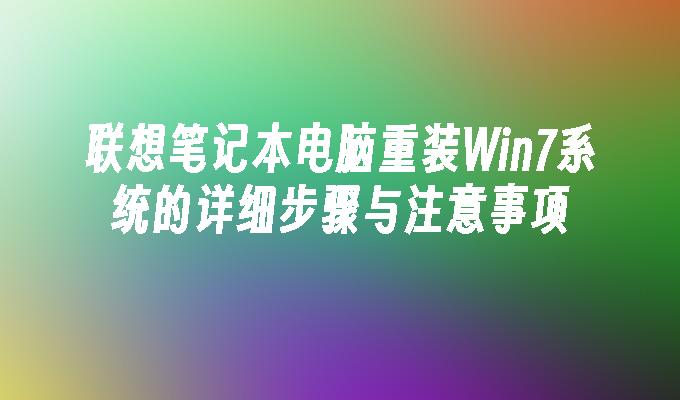 联想笔记本电脑重装win7系统的详细步骤与注意事项-第1张图片-华展网