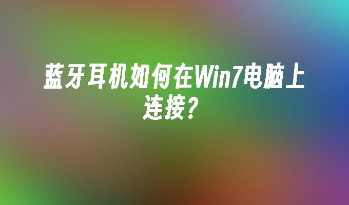 蓝牙耳机如何在win7电脑上连接？_win7教程_小鱼一键重装系统凯发首页官网-第1张图片-华展网