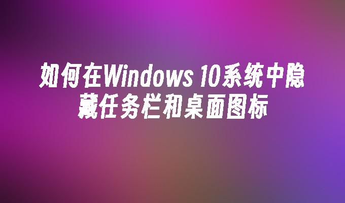 如何在windows 10系统中隐藏任务栏和桌面图标-第1张图片-华展网