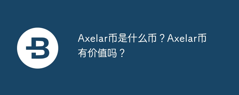 axelar币是什么币？axelar币有价值吗？-第1张图片-华展网