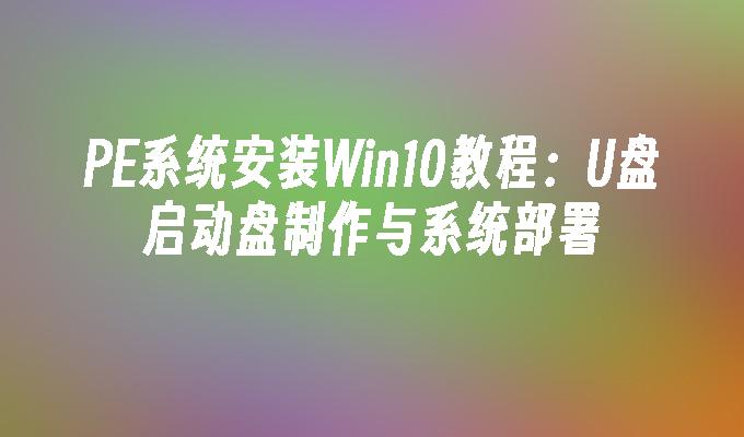 pe系统安装win10教程：u盘启动盘制作与系统部署-第1张图片-华展网