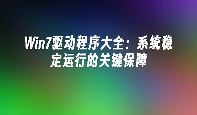 win7驱动程序大全：系统稳定运行的关键保障-第1张图片-华展网