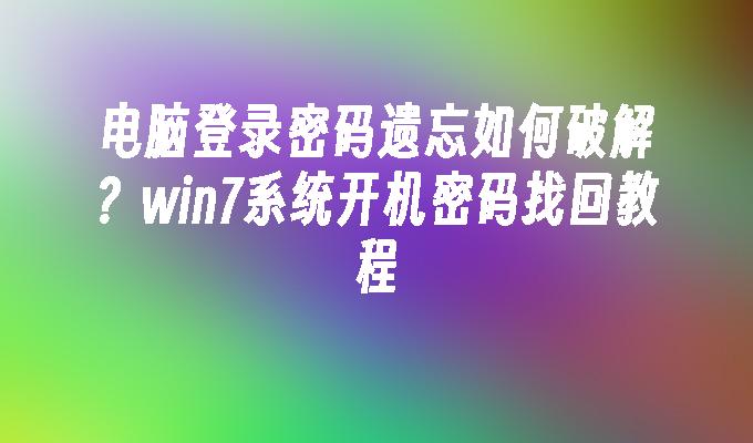 电脑登录密码遗忘如何破解？win7系统开机密码找回教程-第1张图片-华展网