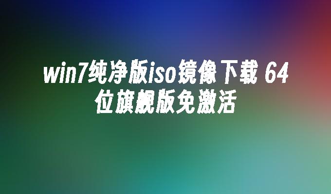 win7纯净版iso镜像下载 64位旗舰版免激活-第1张图片-华展网