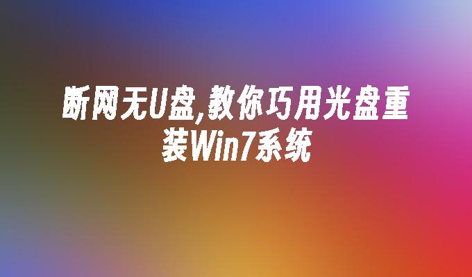 断网无u盘,教你巧用光盘重装win7系统-第1张图片-华展网