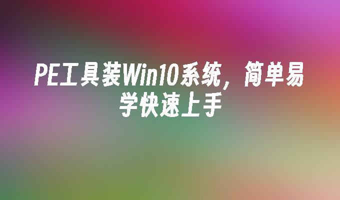 pe工具装win10系统，简单易学快速上手-第1张图片-华展网