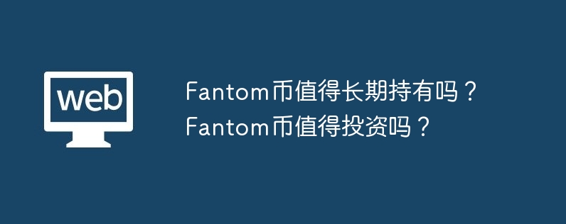 fantom币值得长期持有吗？fantom币值得投资吗？-第1张图片-华展网