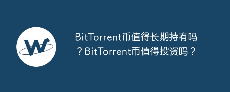 bittorrent币值得长期持有吗？bittorrent币值得投资吗？-第1张图片-华展网