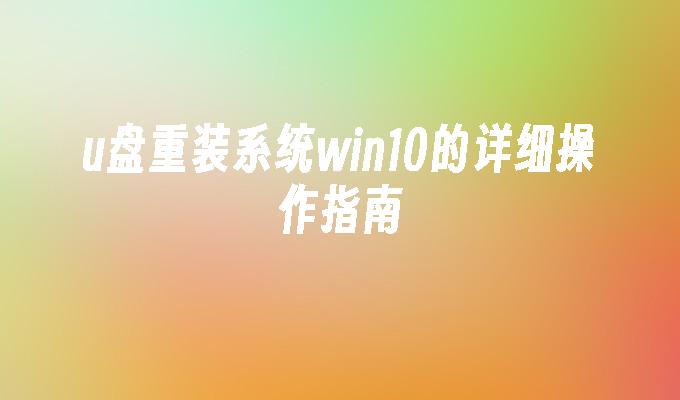 u盘重装系统win10的详细操作指南-第1张图片-华展网