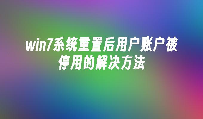 win7系统重置后用户账户被停用的解决方法-第1张图片-华展网