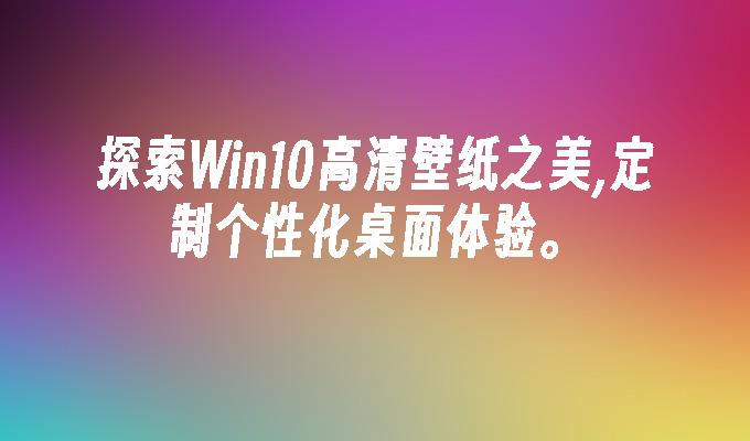 探索win10高清壁纸之美,定制个性化桌面体验。-第1张图片-华展网