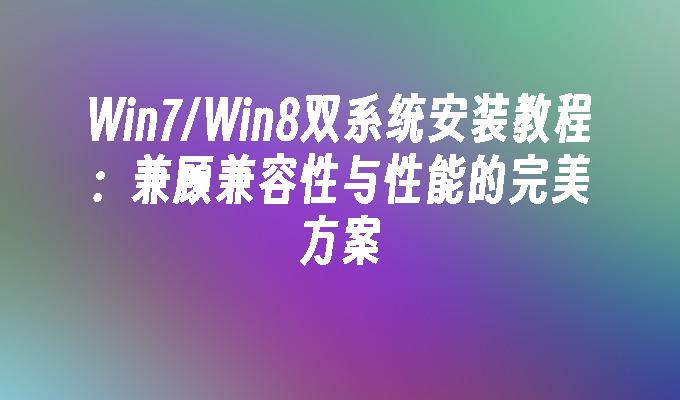 win7／win8双系统安装教程：兼顾兼容性与性能的完美方案-第1张图片-华展网