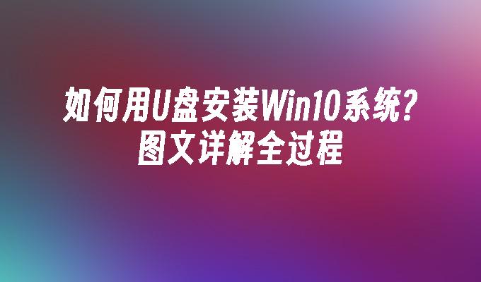 如何用u盘安装win10系统？图文详解全过程-第1张图片-华展网