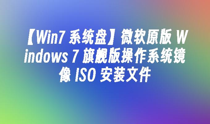 【win7 系统盘】微软原版 windows 7 旗舰版操作系统镜像 iso 安装文件-第1张图片-华展网