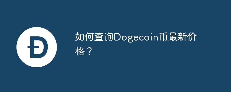 如何查询dogecoin币最新价格？-第1张图片-华展网