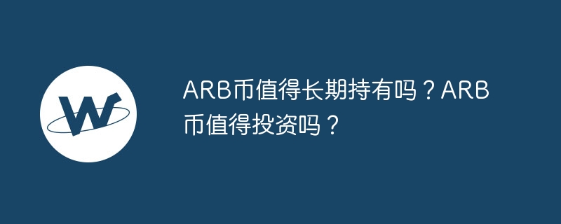 arb币值得长期持有吗？arb币值得投资吗？-第1张图片-华展网