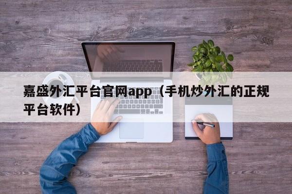 嘉盛外汇平台凯发首页官网app（手机炒外汇的正规平台软件）-第1张图片-华展网