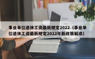 事业单位退休工资最新规定2022（事业单位退休工资最新规定2022年新政策解读）