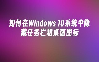 如何在windows 10系统中隐藏任务栏和桌面图标