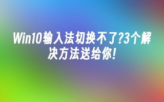 win10输入法切换不了？3个解决方法送给你!