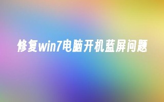 修复win7电脑开机蓝屏问题