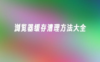 浏览器缓存清理方法大全