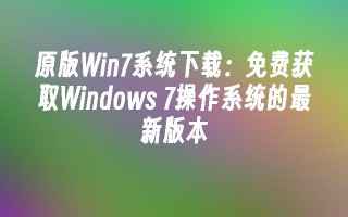 原版win7系统下载：免费获取windows 7操作系统的最新版本