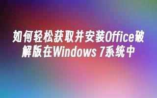 如何轻松获取并安装office破解版在windows 7系统中