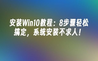 安装win10教程：8步骤轻松搞定，系统安装不求人！