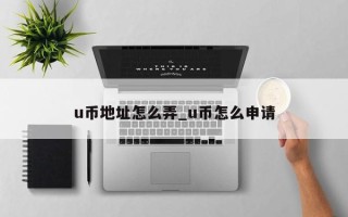 u币地址怎么弄_u币怎么申请