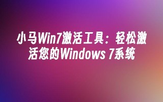 小马win7激活工具：轻松激活您的windows 7系统