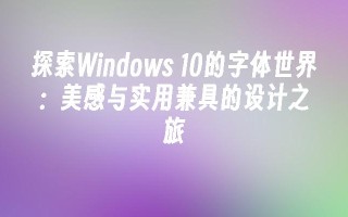 探索windows 10的字体世界：美感与实用兼具的设计之旅