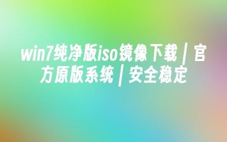 win7纯净版iso镜像下载 ｜ 官方原版系统 ｜ 安全稳定