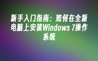 新手入门指南：如何在全新电脑上安装windows 7操作系统