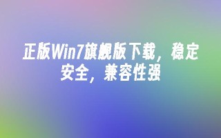 正版win7旗舰版下载，稳定安全，兼容性强