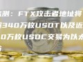 监测：ftx攻击者地址将超340万枚usdt以及近400万枚usdc交易为以太坊